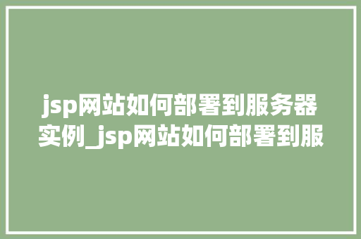 jsp网站如何部署到服务器实例_jsp网站如何部署到服务器实例全方位指南与实操步骤