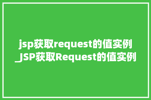 jsp获取request的值实例_JSP获取Request的值实例详解实战方法与例子分析