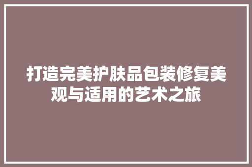 打造完美护肤品包装修复美观与适用的艺术之旅