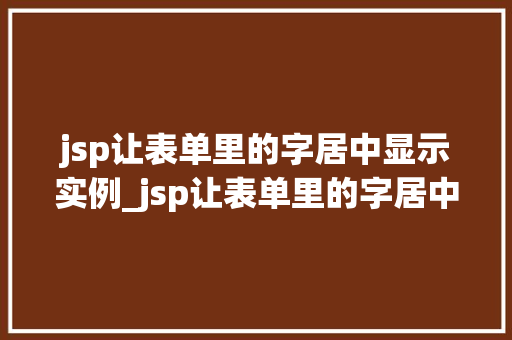 jsp让表单里的字居中显示实例_jsp让表单里的字居中显示实例轻松实现美观与适用