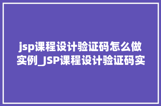 jsp课程设计验证码怎么做实例_JSP课程设计验证码实现方法实例