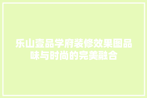 乐山壹品学府装修效果图品味与时尚的完美融合