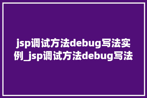 jsp调试方法debug写法实例_jsp调试方法debug写法实例详解轻松掌握Web开发技能