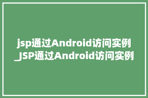 jsp通过Android访问实例_JSP通过Android访问实例实现跨平台数据交互的奥秘