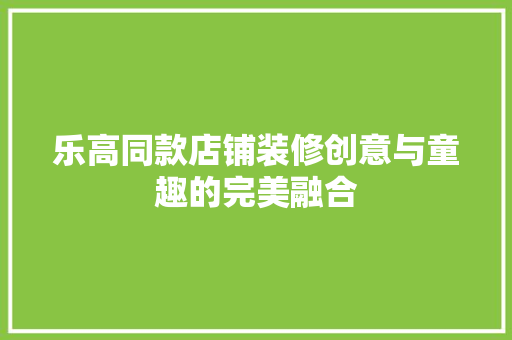 乐高同款店铺装修创意与童趣的完美融合