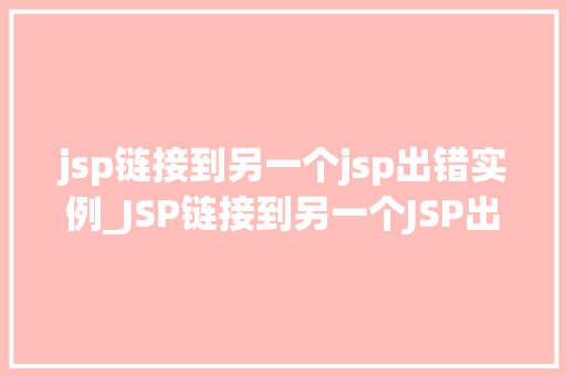 jsp链接到另一个jsp出错实例_JSP链接到另一个JSP出错实例原因排查与解决方法全