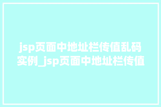 jsp页面中地址栏传值乱码实例_jsp页面中地址栏传值乱码实例及解决方法