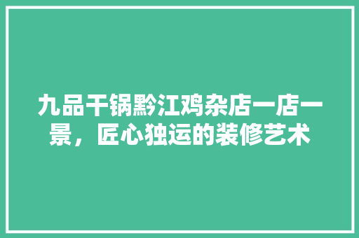 九品干锅黔江鸡杂店一店一景，匠心独运的装修艺术  第1张