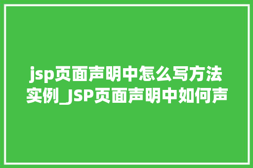 jsp页面声明中怎么写方法实例_JSP页面声明中如何声明方法实例全面与实战方法