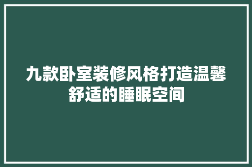 九款卧室装修风格打造温馨舒适的睡眠空间