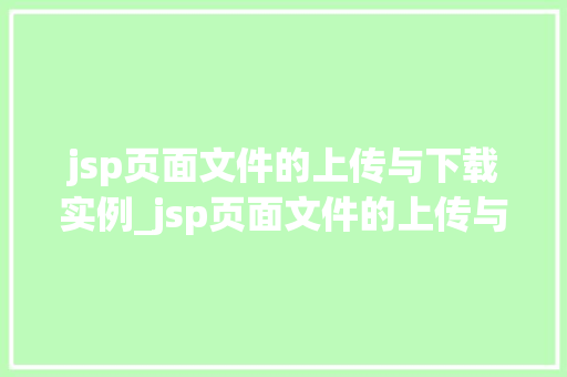jsp页面文件的上传与下载实例_jsp页面文件的上传与下载实例从入门到方法
