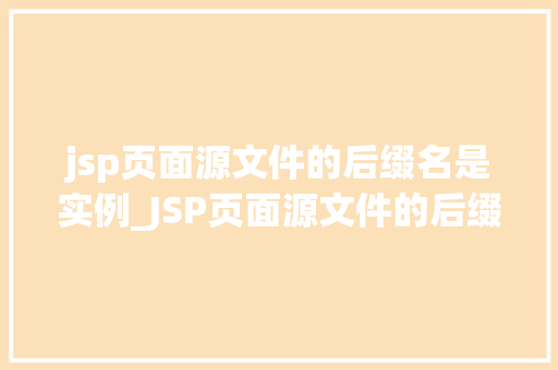 jsp页面源文件的后缀名是实例_JSP页面源文件的后缀名是实例网页背后的秘密