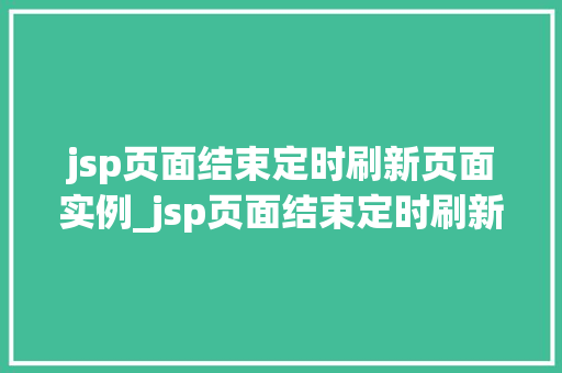 jsp页面结束定时刷新页面实例_jsp页面结束定时刷新页面实例轻松实现自动刷新功能