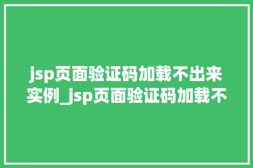 jsp页面验证码加载不出来实例_jsp页面验证码加载不出来实例原因分析与解决方法全