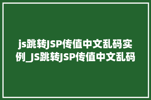 js跳转JSP传值中文乱码实例_JS跳转JSP传值中文乱码实例破解编码难题，实现跨页面数据传输