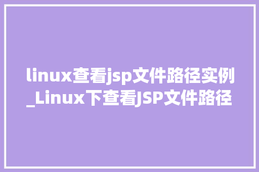 linux查看jsp文件路径实例_Linux下查看JSP文件路径实例详解