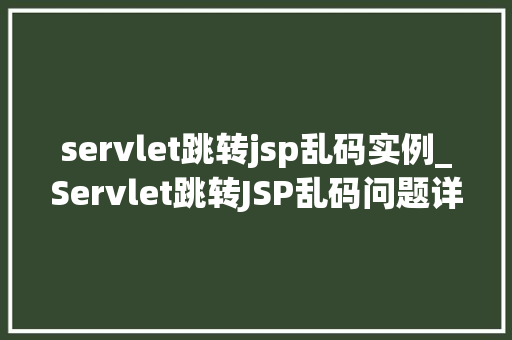servlet跳转jsp乱码实例_Servlet跳转JSP乱码问题详解及解决方法