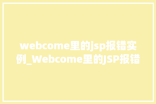 webcome里的jsp报错实例_Webcome里的JSP报错实例排查与解决之路