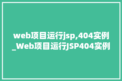 web项目运行jsp,404实例_Web项目运行JSP404实例原因分析及解决方法全
