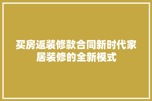 买房返装修款合同新时代家居装修的全新模式