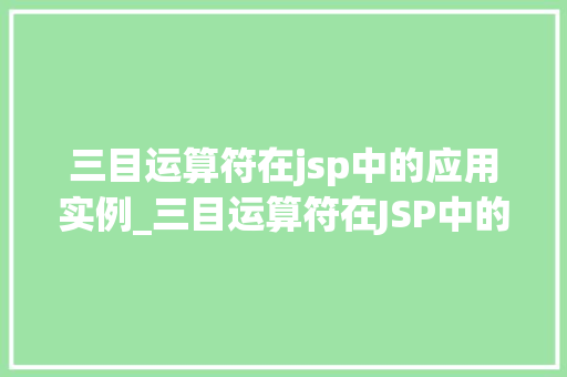 三目运算符在jsp中的应用实例_三目运算符在JSP中的应用实例高效编程的利器