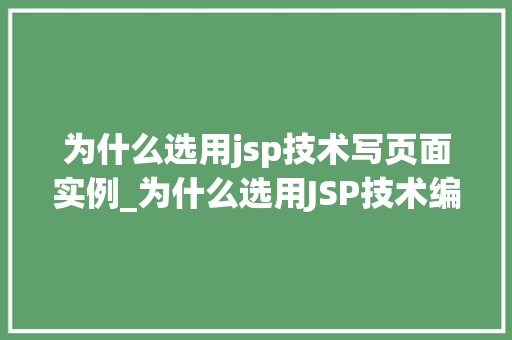 为什么选用jsp技术写页面实例_为什么选用JSP技术编写页面实例详细其优势与适用场景