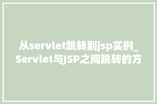 从servlet跳转到jsp实例_Servlet与JSP之间跳转的方法实现动态页面跳转的实例分析