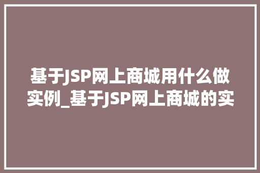 基于JSP网上商城用什么做实例_基于JSP网上商城的实例打造电商新体验