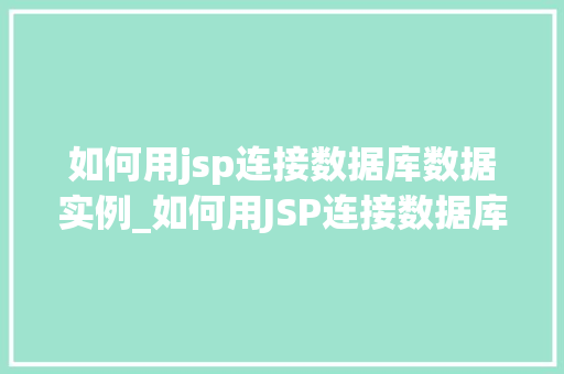 如何用jsp连接数据库数据实例_如何用JSP连接数据库实战指南与实例
