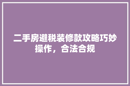 二手房避税装修款攻略巧妙操作，合法合规