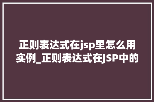 正则表达式在jsp里怎么用实例_正则表达式在JSP中的应用实例详解让你轻松驾驭字符串处理  第1张