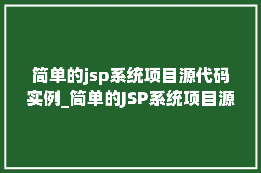 简单的jsp系统项目源代码实例_简单的JSP系统项目源代码实例轻松入门JavaWeb开发