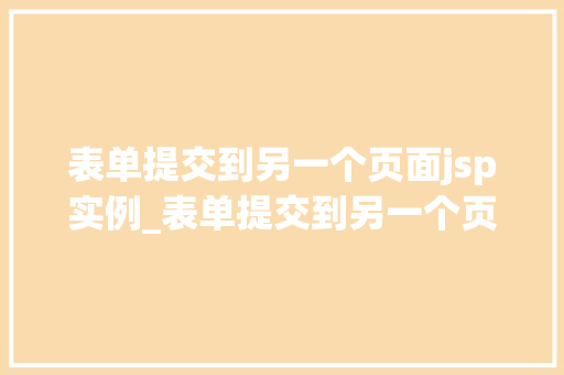 表单提交到另一个页面jsp实例_表单提交到另一个页面,JSP实例全