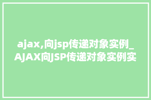 ajax,向jsp传递对象实例_AJAX向JSP传递对象实例实现前后端交互的利器