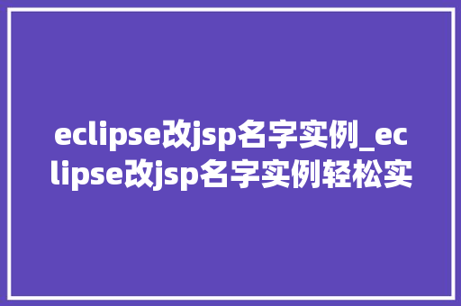 eclipse改jsp名字实例_eclipse改jsp名字实例轻松实现项目命名优化