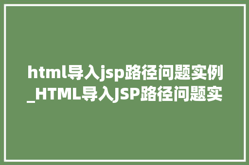 html导入jsp路径问题实例_HTML导入JSP路径问题实例常见问题及解决方法详解
