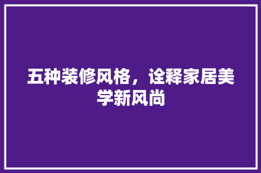 五种装修风格，诠释家居美学新风尚