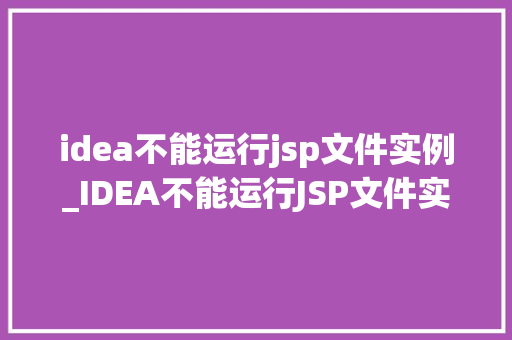 idea不能运行jsp文件实例_IDEA不能运行JSP文件实例原因排查与解决方法