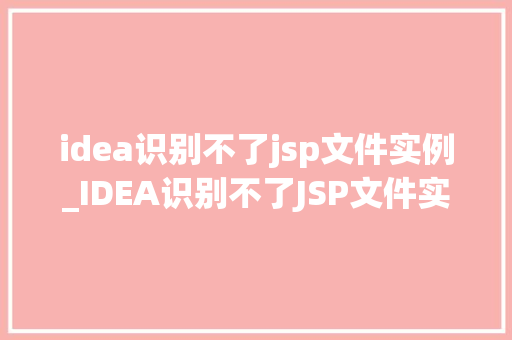 idea识别不了jsp文件实例_IDEA识别不了JSP文件实例原因排查与解决方法