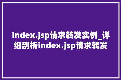 index.jsp请求转发实例_详细剖析index.jsp请求转发实例前端到后端的完美衔接