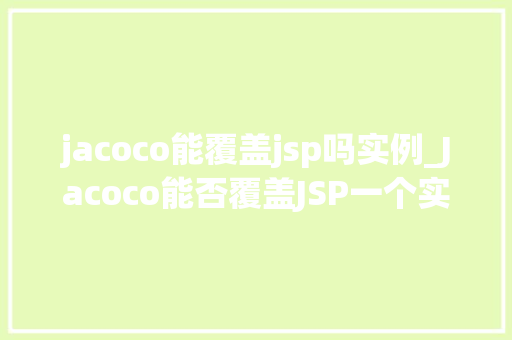 jacoco能覆盖jsp吗实例_Jacoco能否覆盖JSP一个实例分析