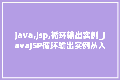 java,jsp,循环输出实例_JavaJSP循环输出实例从入门到方法