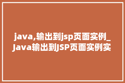java,输出到jsp页面实例_Java输出到JSP页面实例实战指南与代码