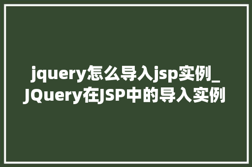 jquery怎么导入jsp实例_JQuery在JSP中的导入实例入门指南与操作方法
