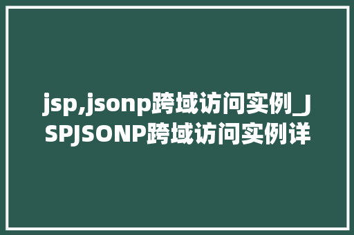 jsp,jsonp跨域访问实例_JSPJSONP跨域访问实例详解轻松解决跨域难题