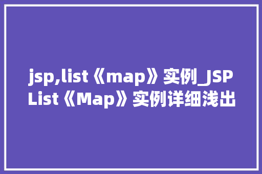 jsp,list《map》实例_JSPList《Map》实例详细浅出其用法与方法
