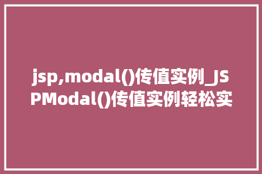 jsp,modal()传值实例_JSPModal()传值实例轻松实现页面交互与数据处理