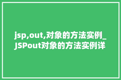 jsp,out,对象的方法实例_JSPout对象的方法实例详细浅出JSP页面输出细节