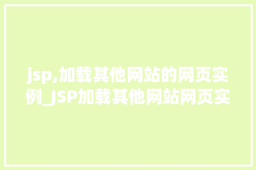 jsp,加载其他网站的网页实例_JSP加载其他网站网页实例实现跨站数据展示的方法与实战