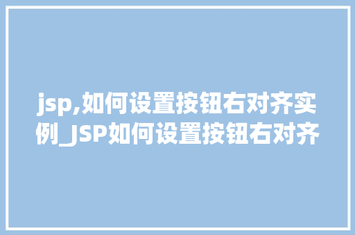 jsp,如何设置按钮右对齐实例_JSP如何设置按钮右对齐实例详解轻松实现美观布局